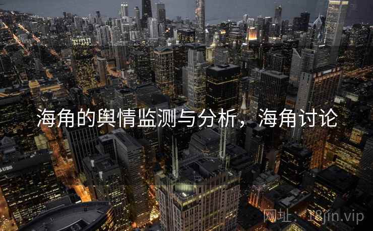 海角的舆情监测与分析，海角讨论