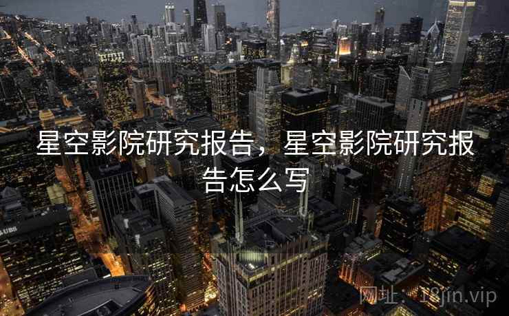 星空影院研究报告，星空影院研究报告怎么写