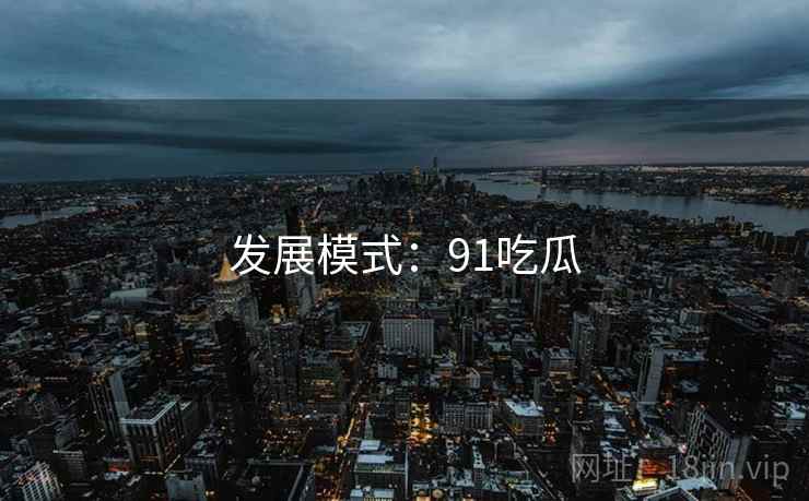 发展模式：91吃瓜