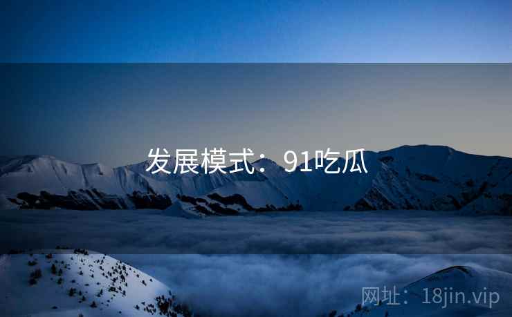 发展模式：91吃瓜