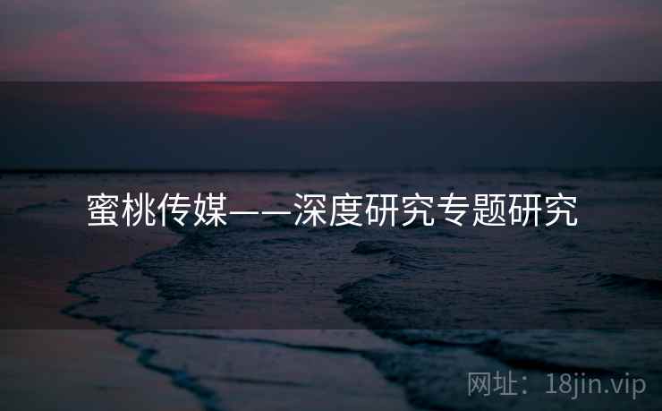 蜜桃传媒——深度研究专题研究
