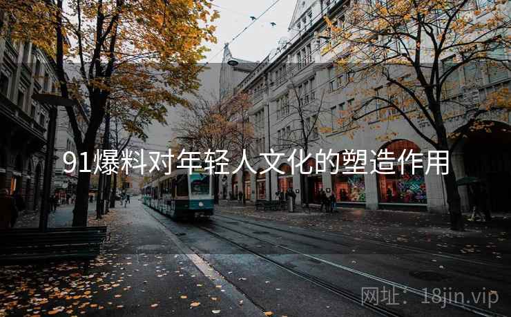 91爆料对年轻人文化的塑造作用