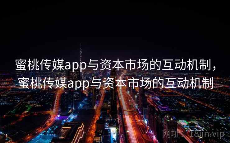 蜜桃传媒app与资本市场的互动机制，蜜桃传媒app与资本市场的互动机制