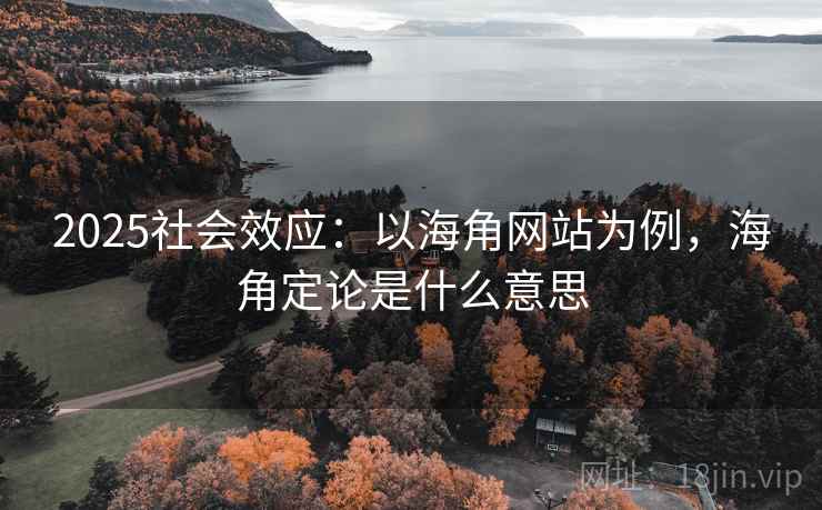 2025社会效应：以海角网站为例，海角定论是什么意思