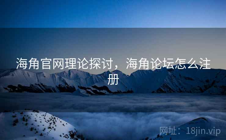 海角官网理论探讨，海角论坛怎么注册