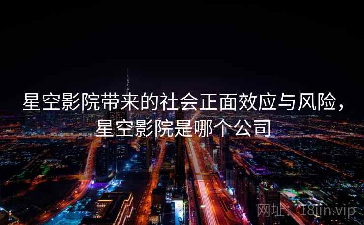 星空影院带来的社会正面效应与风险，星空影院是哪个公司