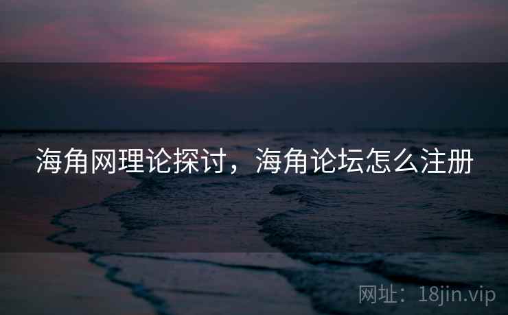 海角网理论探讨，海角论坛怎么注册