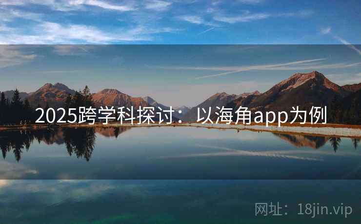 2025跨学科探讨：以海角app为例