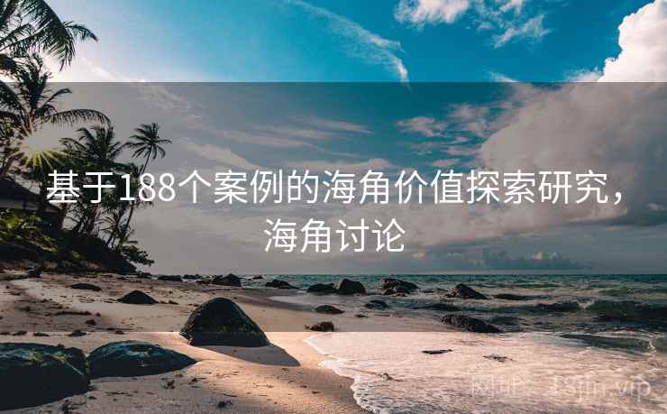 基于188个案例的海角价值探索研究,海角讨论 基于188个案例的海角价值探索研究,海角讨论