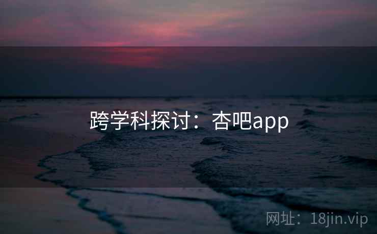 跨学科探讨：杏吧app