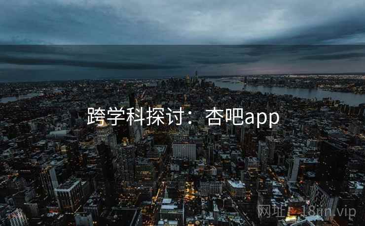 跨学科探讨：杏吧app